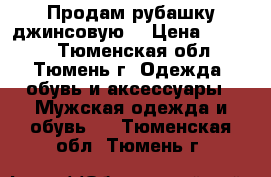 Продам рубашку джинсовую  › Цена ­ 1 000 - Тюменская обл., Тюмень г. Одежда, обувь и аксессуары » Мужская одежда и обувь   . Тюменская обл.,Тюмень г.